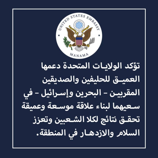 السفارة الأمريكية بالمنامة: الولايات المتحدة تؤكد دعمها العميق للحليفين والصديقين المقربين «البحرين وإسرائيل»